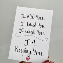 Load image into Gallery viewer, I Met You, I Liked You, I Loved You, I’m Keeping You!
